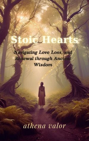 Stoic Hearts Navigating Love Loss and Renewal trough Ancient Wisdom【電子書籍】 Athena Valor