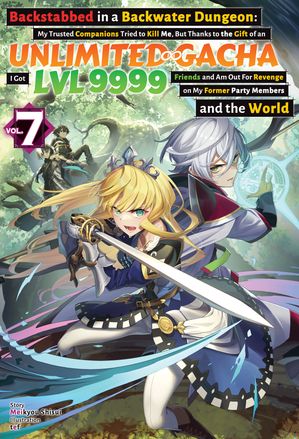 Backstabbed in a Backwater Dungeon: My Trusted Companions Tried to Kill Me, But Thanks to the Gift of an Unlimited Gacha I Got LVL 9999 Friends and Am Out For Revenge on My Former Party Members and the World: Volume 7 (Light Novel)