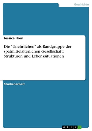 Die 'Unehrlichen' als Randgruppe der spätmittelalterlichen Gesellschaft: Strukturen und Lebenssituationen