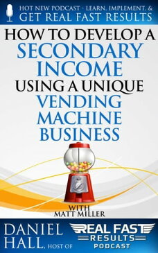 How to Develop a Secondary Income using a Unique Vending Machine BusinessReal Fast Results, #87【電子書籍】[ Daniel Hall ]