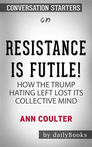 Resistance Is Futile!: How the Trump-Hating Left Lost Its Collective Mind by Ann Coulter  | Conversation Starters