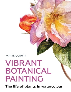 Vibrant Botanical Painting The Life of Plants in Watercolour【電子書籍】 Jarnie Godwin