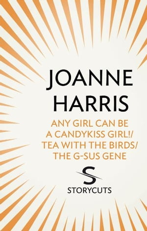 Any Girl Can Be a CandyKiss Girl!/Tea with the Birds/The G-SUS Gene (Storycuts)【電子書籍】[ Joanne Harris ]