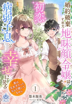 婚約破棄された地味顔令嬢は初恋の病弱子息と幸せになる〜実は王太子だったなんて聞いてません〜１