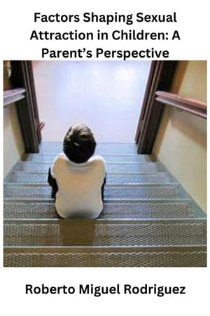 Factors Shaping Sexual Attraction in Children: A Parent's PerspectiveŻҽҡ[ Roberto Miguel Rodriguez ]