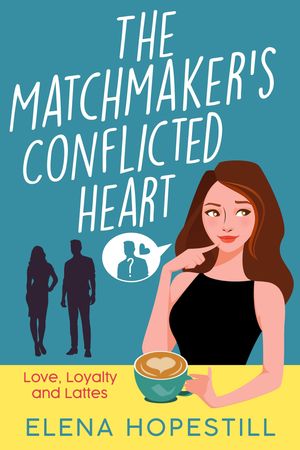 The Matchmaker's Conflicted Heart Love, Loyalty and Lattes