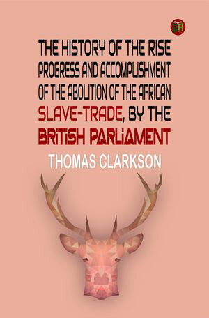 ŷKoboŻҽҥȥ㤨The History of the Rise, Progress and Accomplishment of the Abolition of the African Slave-Trade, by the British ParliamentŻҽҡ[ Thomas Clarkson ]פβǤʤ158ߤˤʤޤ