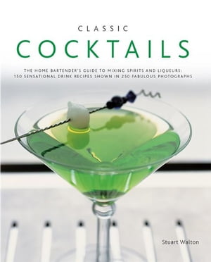 Classic Cocktails:150 Sensational Drink Recipes Shown in 250 Fabulous Photographs【電子書籍】[ Stuart Walton ]