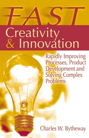 FAST Creativity & Innovation Rapidly Improving Processes, Product Development and Solving Complex Problems【電子書籍】[ Charles Bytheway ]