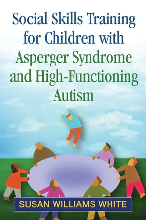 Social Skills Training for Children with Asperger Syndrome and High-Functioning Autism【電子書籍】 Susan Williams White, PhD