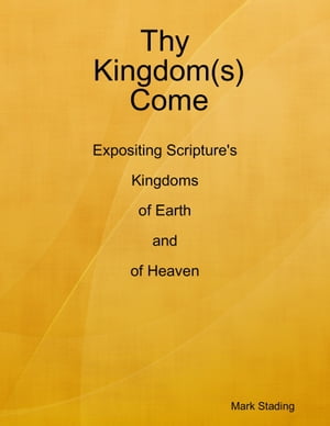 Thy Kingdom(s) Come: Expositing Scripture's Kingdoms of Earth and of Heaven【電子書籍】[ Mark Stading ]