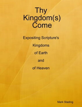 Thy Kingdom(s) Come: Expositing Scripture's Kingdoms of Earth and of Heaven【電子書籍】[ Mark Stading ]