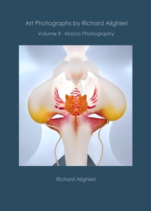 Art Photographs by Richard Alighieri: Volume II - Macro Photography【電子書籍】[ Richard Alighieri ]