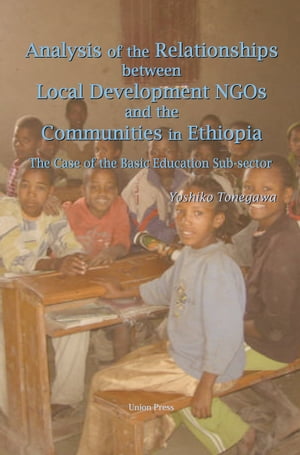 Analysis of the Relationships Between Local Development NGOs and the Communities in Ethiopia: The Case of the Basic Education Sub-sector【電子書籍】[ Yoshiko Tonegawa ]