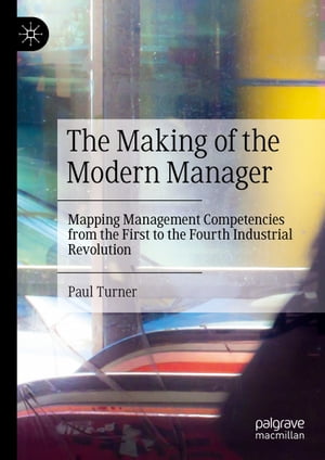 The Making of the Modern Manager Mapping Management Competencies from the First to the Fourth Industrial Revolution【電子書籍】[ Paul Turner ]