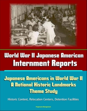 World War II Japanese American Internment Reports: Japanese Americans in World War II: A National Historic Landmarks Theme Study - Historic Context, Relocation Centers, Detention Facilities