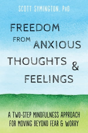 Freedom from Anxious Thoughts and Feelings A Two-Step Mindfulness Approach for Moving Beyond Fear and Worry