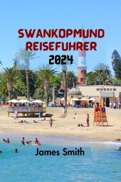 SWANKOPMUND REISEF?HRER 2024 Der Ultimative Und Umfassende Leitfaden, Um Alles ?ber Die K?stenstadt Namibias Zu Entdecken.【電子書籍】[ JAMES SMITH ]