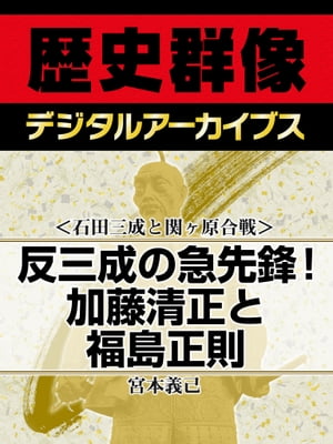 ＜石田三成と関ヶ原合戦＞反三成の急先鋒！ 加藤清正と福島正則