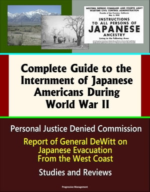 Complete Guide to the Internment of Japanese Americans During World War II: Personal Justice Denied Commission, Report of General DeWitt on Japanese Evacuation From the West Coast, Studies and Reviews