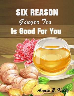 Six Reasons Ginger Tea is Good for You