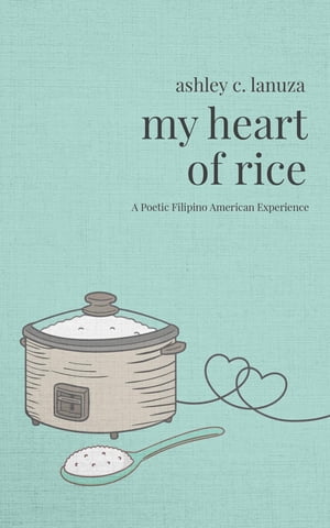 My Heart of Rice A Poetic Filipino American Experience【電子書籍】[ Ashley C Lanuza ]