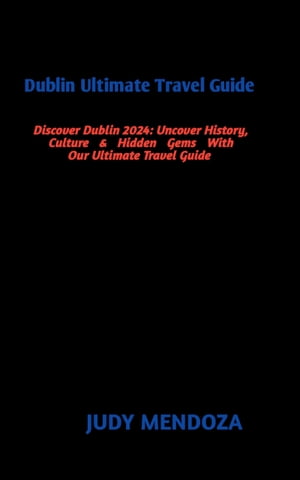 Dublin Ultimate Travel Guide Discover Dublin 2024: Uncover History,Culture & Hidden Gems With Our Ultimate Travel Guide【電子書籍】[ Judy Mendoza ]