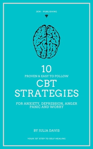 10 Proven and Easy to Follow CBT Strategies for Anxiety, Depression, Anger, Panic and Worry