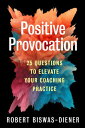 Positive Provocation 25 Questions to Elevate Your Coaching Practice【電子書籍】 Robert Biswas-Diener