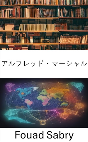 アルフレッド・マーシャル 経済の天才を明らかにする、経済学の世界への魅惑的な旅【電子書籍】[ Fouad Sabry ]