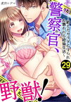 その警察官、ときどき野獣！〜鍛えたカラダに守られ＆襲われる絶倫生活〜（29）【電子書籍】[ 虎井シグマ ]