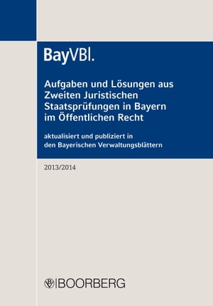 Aufgaben und L?sungen aus Zweiten Juristischen Staatspr?fungen in Bayern im ?ffentlichen Recht aktualisiert und publiziert in den Bayerischen Verwaltungsbl?ttern (BayVBl.) 2013/2014