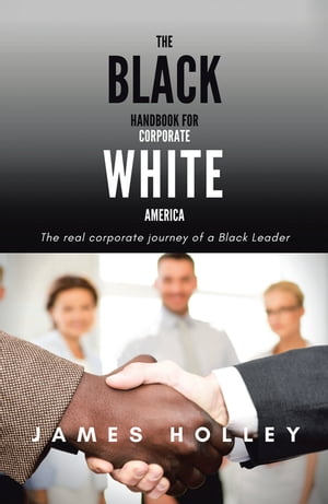 ŷKoboŻҽҥȥ㤨The Black Handbook for Corporate White America The Real Corporate Journey of a Black LeaderŻҽҡ[ James Holley ]פβǤʤ552ߤˤʤޤ