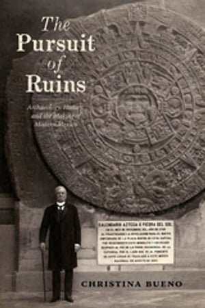 The Pursuit of Ruins Archaeology, History, and the Making of Modern MexicoŻҽҡ[ Christina Bueno ]