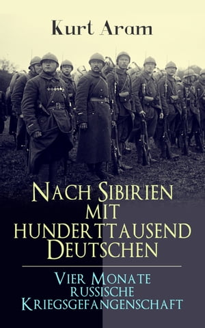 Nach Sibirien mit hunderttausend Deutschen - Vier Monate russische Kriegsgefangenschaft Erlebnisbericht aus dem Ersten Weltkrieg