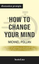 How to Change Your Mind: What the New Science of Psychedelics Teaches Us About Consciousness, Dying, Addiction, Depression, and Transcendence: Discussion Prompts【電子書籍】 bestof.me