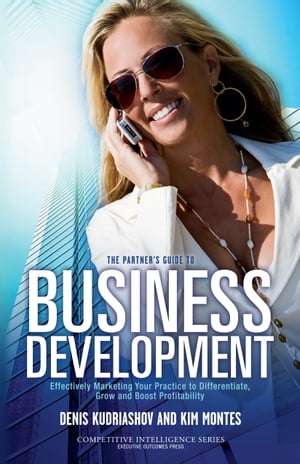 The Partner’s Guide to Business Development Marketing Your Practice to Differentiate, Grow and Boost Profitability