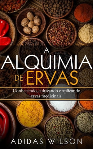 A Alquimia das Ervas: Um Guia para Iniciantes - Conhecendo, cultivando e aplicando ervas medicinais.【電子書籍】[ Adidas Wilson ]