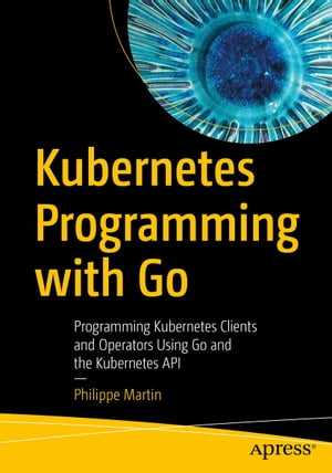 Kubernetes Programming with Go Programming Kubernetes Clients and Operators Using Go and the Kubernetes API【電子書籍】[ Philippe Martin ]