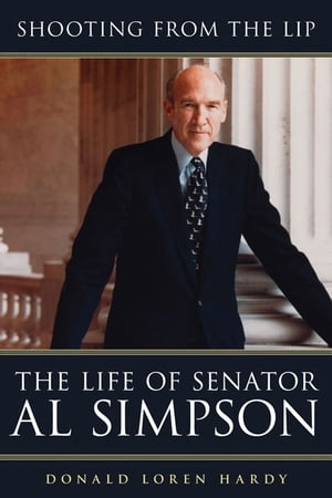 Shooting from the Lip The Life of Senator Al Simpson【電子書籍】[ Donald Loren Hardy ]