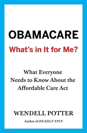 Obamacare: What's in It for Me? What Everyone Needs to Know About the Affordable Care Act