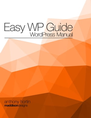 Easy WP Guide WordPress Manual【電子書籍】[ Anthony Hortin ]