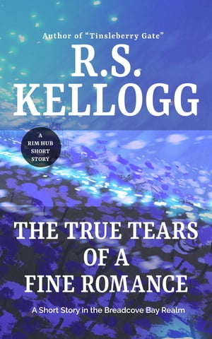 The True Tears of a Fine Romance A Short Story in the Breadcove Bay Realm【電子書籍】[ R.S. Kellogg ]