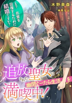 追放された聖女は幽閉ぐーたら生活を満喫中！　〜え？　名誉を回復するために結婚ですか？〜