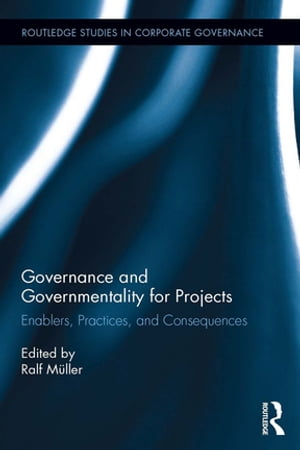 Governance and Governmentality for Projects Enablers, Practices, and Consequences