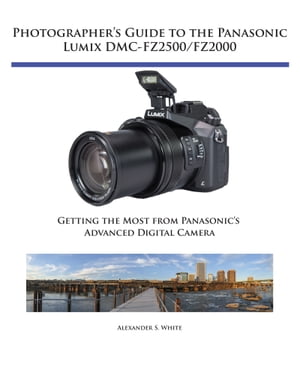 Photographer's Guide to the Panasonic Lumix DMC-FZ2500/FZ2000 Getting the Most from Panasonic's Advanced Digital Camera【電子書籍】[ Alexander White ]