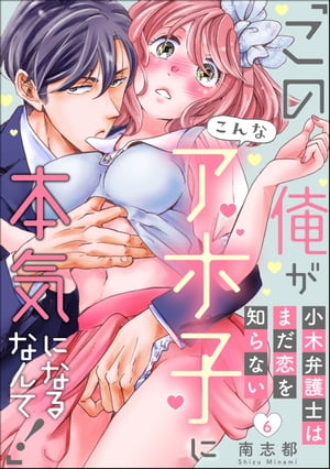 小木弁護士はまだ恋を知らない 「この俺がこんなアホ子に本気になるなんて！」（分冊版） 【第6話】