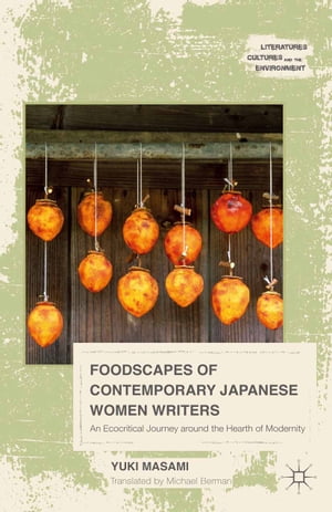 Foodscapes of Contemporary Japanese Women Writers An Ecocritical Journey around the Hearth of Modernity【電子書籍】 Masami Yuki