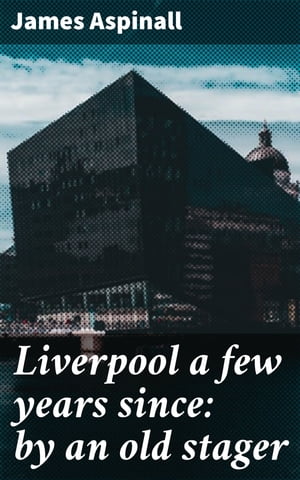 Liverpool a few years since: by an old stager【電子書籍】 James Aspinall