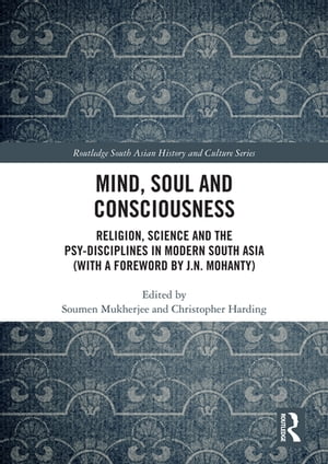 Mind, Soul and Consciousness Religion, Science and the Psy-Disciplines in Modern South Asia (With a Foreword by J.N. Mohanty)【電子書籍】